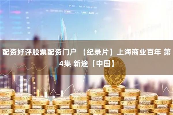 配资好评股票配资门户 【纪录片】上海商业百年 第4集 新途【中国】