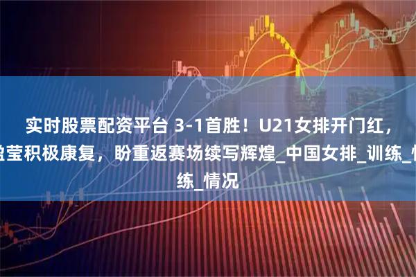 实时股票配资平台 3-1首胜！U21女排开门红，李盈莹积极康复，盼重返赛场续写辉煌_中国女排_训练_情况