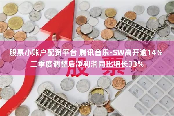 股票小账户配资平台 腾讯音乐-SW高开逾14% 二季度调整后净利润同比增长33%