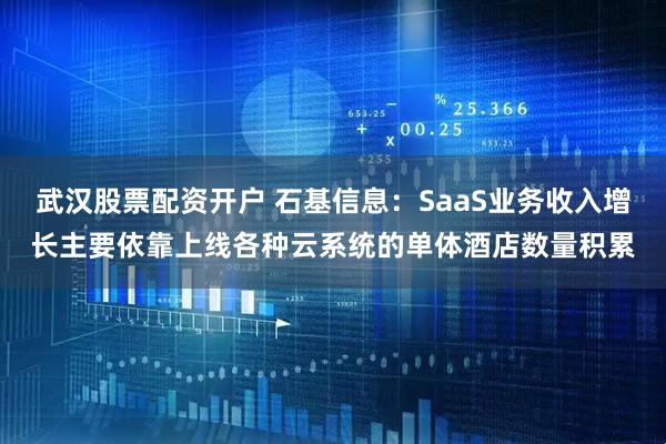 武汉股票配资开户 石基信息：SaaS业务收入增长主要依靠上线各种云系统的单体酒店数量积累