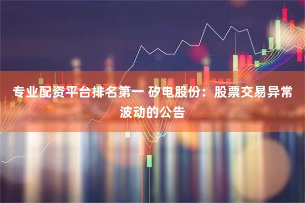 专业配资平台排名第一 矽电股份：股票交易异常波动的公告